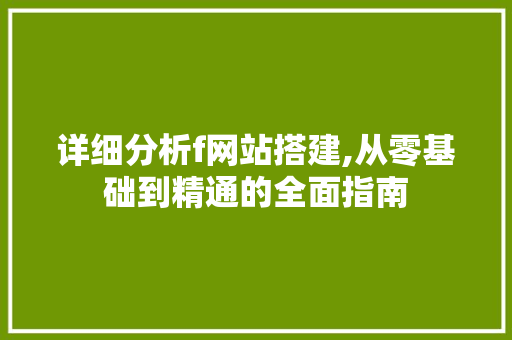 详细分析f网站搭建,从零基础到精通的全面指南 详细分析f网站搭建,从零基础到精通的全面指南 SEO关键词