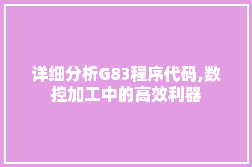 详细分析G83程序代码,数控加工中的高效利器 详细分析G83程序代码,数控加工中的高效利器 搜狗SEO
