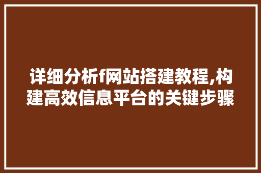 详细分析f网站搭建教程,构建高效信息平台的关键步骤与方法 详细分析f网站搭建教程,构建高效信息平台的关键步骤与方法 搜狗SEO