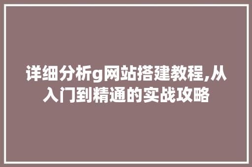 详细分析g网站搭建教程,从入门到精通的实战攻略 详细分析g网站搭建教程,从入门到精通的实战攻略 搜狗SEO