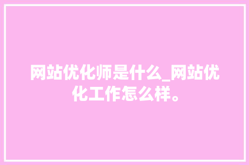 网站优化师是什么_网站优化工作怎么样。 网站优化师是什么_网站优化工作怎么样。 百度SEO