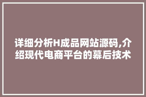 详细分析H成品网站源码,介绍现代电商平台的幕后技术 详细分析H成品网站源码,介绍现代电商平台的幕后技术 神马SEO