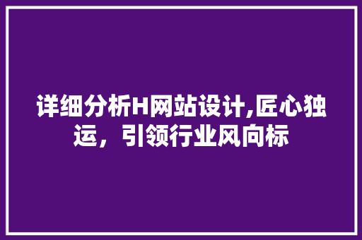 详细分析H网站设计,匠心独运，引领行业风向标 详细分析H网站设计,匠心独运，引领行业风向标 百度SEO