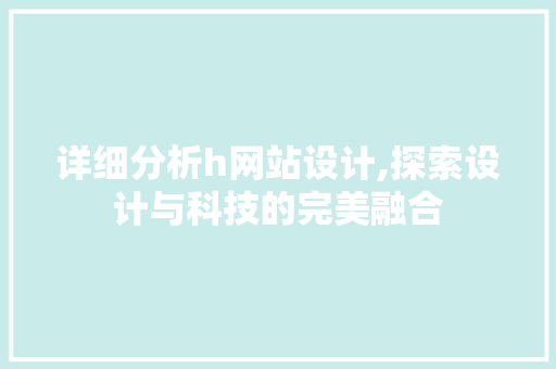 详细分析h网站设计,探索设计与科技的完美融合 详细分析h网站设计,探索设计与科技的完美融合 网站建设公司