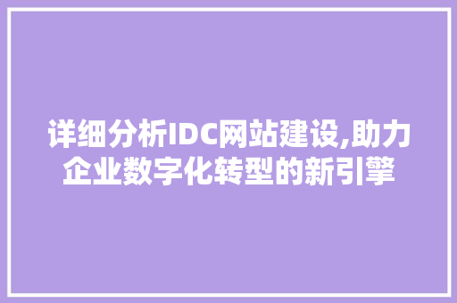 详细分析IDC网站建设,助力企业数字化转型的新引擎 详细分析IDC网站建设,助力企业数字化转型的新引擎 必应SEO