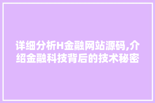 详细分析H金融网站源码,介绍金融科技背后的技术秘密 搜狗SEO 详细分析H金融网站源码,介绍金融科技背后的技术秘密 详细分析H金融网站源码,介绍金融科技背后的技术秘密 搜狗SEO
