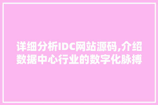 详细分析IDC网站源码,介绍数据中心行业的数字化脉搏 详细分析IDC网站源码,介绍数据中心行业的数字化脉搏 必应SEO