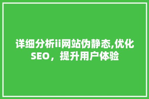 详细分析ii网站伪静态,优化SEO，提升用户体验 详细分析ii网站伪静态,优化SEO，提升用户体验 必应SEO