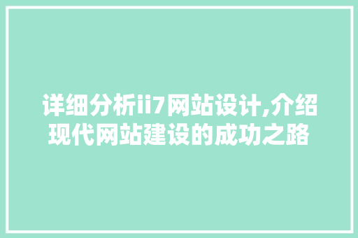 详细分析ii7网站设计,介绍现代网站建设的成功之路 详细分析ii7网站设计,介绍现代网站建设的成功之路 搜狗SEO