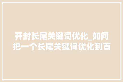 开封长尾关键词优化_如何把一个长尾关键词优化到首页。 开封长尾关键词优化_如何把一个长尾关键词优化到首页。 SEO关键词