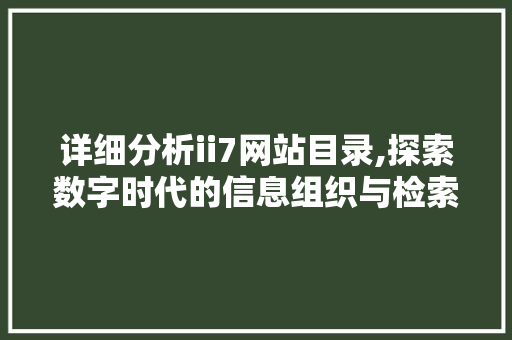详细分析ii7网站目录,探索数字时代的信息组织与检索 详细分析ii7网站目录,探索数字时代的信息组织与检索 神马SEO