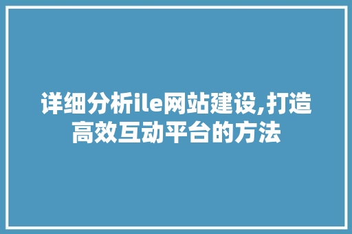 详细分析ile网站建设,打造高效互动平台的方法 详细分析ile网站建设,打造高效互动平台的方法 必应SEO
