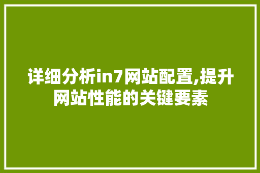 详细分析in7网站配置,提升网站性能的关键要素 详细分析in7网站配置,提升网站性能的关键要素 网站建设公司