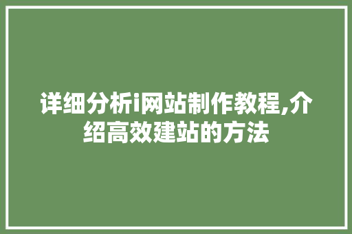 详细分析i网站制作教程,介绍高效建站的方法 详细分析i网站制作教程,介绍高效建站的方法 神马SEO