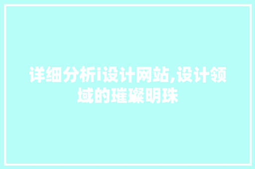 详细分析i设计网站,设计领域的璀璨明珠 详细分析i设计网站,设计领域的璀璨明珠 网站建设公司