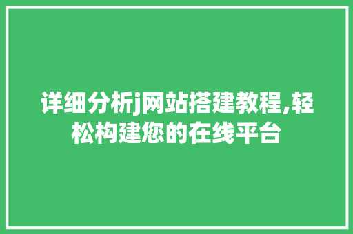 详细分析j网站搭建教程,轻松构建您的在线平台 详细分析j网站搭建教程,轻松构建您的在线平台 必应SEO