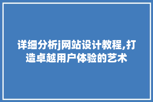 详细分析j网站设计教程,打造卓越用户体验的艺术 详细分析j网站设计教程,打造卓越用户体验的艺术 搜狗SEO