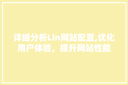 详细分析Lin网站配置,优化用户体验，提升网站性能 详细分析Lin网站配置,优化用户体验，提升网站性能 百度SEO