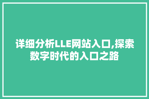 详细分析LLE网站入口,探索数字时代的入口之路 详细分析LLE网站入口,探索数字时代的入口之路 搜狗SEO