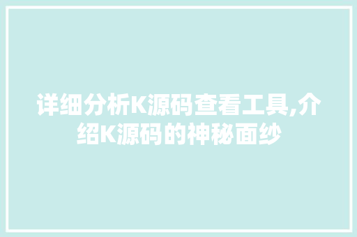 详细分析K源码查看工具,介绍K源码的神秘面纱 详细分析K源码查看工具,介绍K源码的神秘面纱 SEO关键词