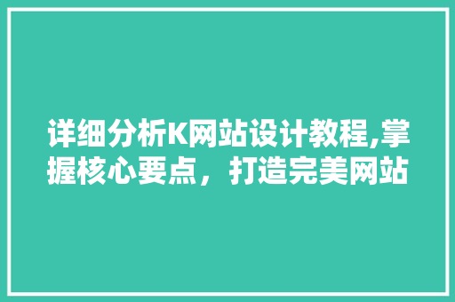 详细分析K网站设计教程,掌握核心要点，打造完美网站 详细分析K网站设计教程,掌握核心要点，打造完美网站 神马SEO