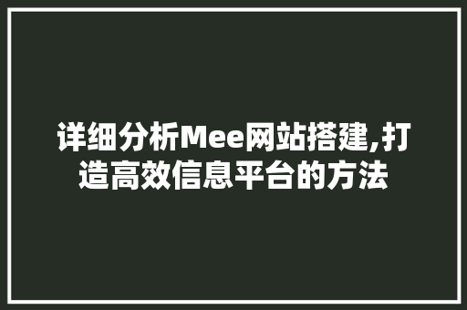 详细分析Mee网站搭建,打造高效信息平台的方法 详细分析Mee网站搭建,打造高效信息平台的方法 SEO关键词