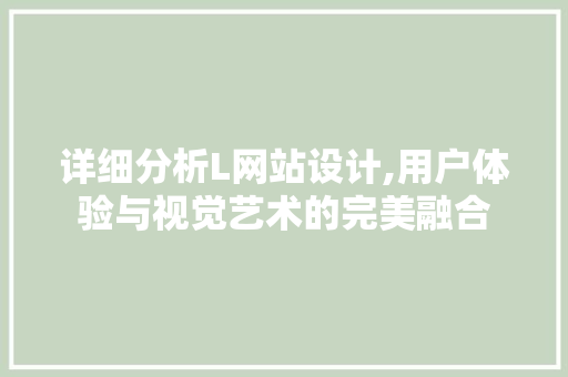 详细分析L网站设计,用户体验与视觉艺术的完美融合 必应SEO 详细分析L网站设计,用户体验与视觉艺术的完美融合 详细分析L网站设计,用户体验与视觉艺术的完美融合 必应SEO