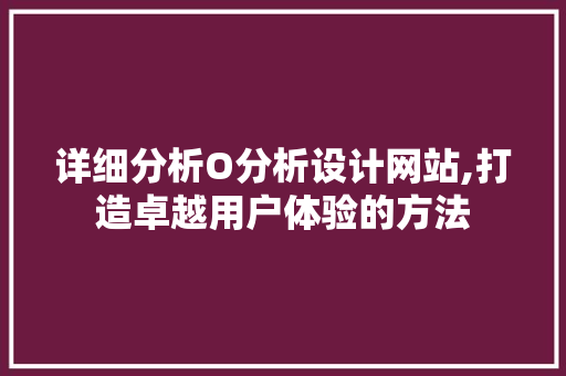 详细分析O分析设计网站,打造卓越用户体验的方法 详细分析O分析设计网站,打造卓越用户体验的方法 搜狗SEO