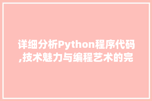 详细分析Python程序代码,技术魅力与编程艺术的完美结合 详细分析Python程序代码,技术魅力与编程艺术的完美结合 网站建设公司