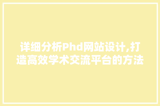 详细分析Phd网站设计,打造高效学术交流平台的方法 详细分析Phd网站设计,打造高效学术交流平台的方法 搜狗SEO