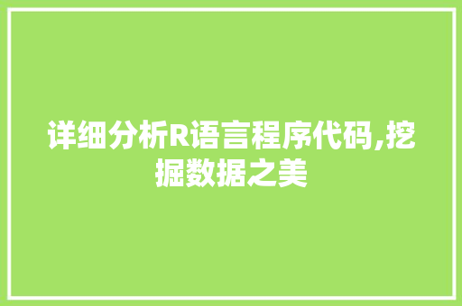 详细分析R语言程序代码,挖掘数据之美 搜狗SEO 详细分析R语言程序代码,挖掘数据之美 详细分析R语言程序代码,挖掘数据之美 搜狗SEO
