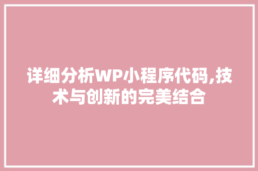 详细分析WP小程序代码,技术与创新的完美结合