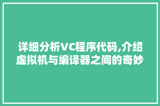 详细分析VC程序代码,介绍虚拟机与编译器之间的奇妙桥梁 网站建设公司 详细分析VC程序代码,介绍虚拟机与编译器之间的奇妙桥梁 详细分析VC程序代码,介绍虚拟机与编译器之间的奇妙桥梁 网站建设公司