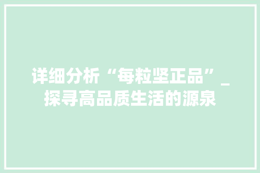 详细分析“每粒坚正品”_探寻高品质生活的源泉