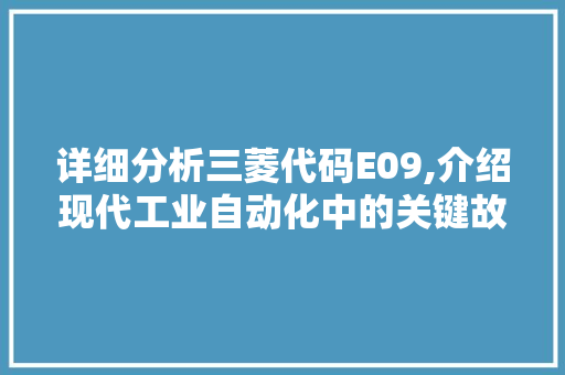 详细分析三菱代码E09,介绍现代工业自动化中的关键故障代码 详细分析三菱代码E09,介绍现代工业自动化中的关键故障代码 必应SEO