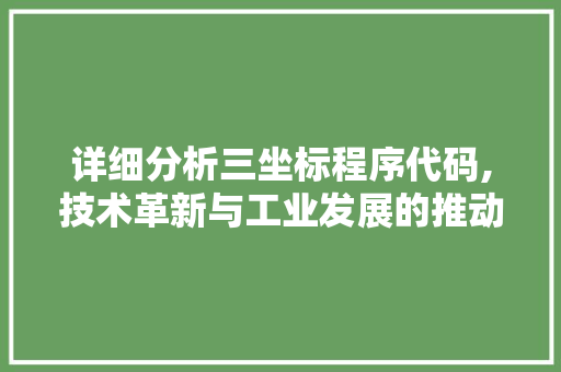 详细分析三坐标程序代码,技术革新与工业发展的推动力 详细分析三坐标程序代码,技术革新与工业发展的推动力 搜狗SEO