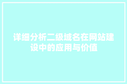 详细分析二级域名在网站建设中的应用与价值 详细分析二级域名在网站建设中的应用与价值 必应SEO