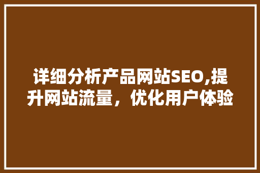 详细分析产品网站SEO,提升网站流量，优化用户体验 详细分析产品网站SEO,提升网站流量，优化用户体验 百度SEO
