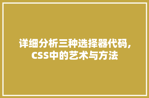 详细分析三种选择器代码,CSS中的艺术与方法 详细分析三种选择器代码,CSS中的艺术与方法 SEO关键词