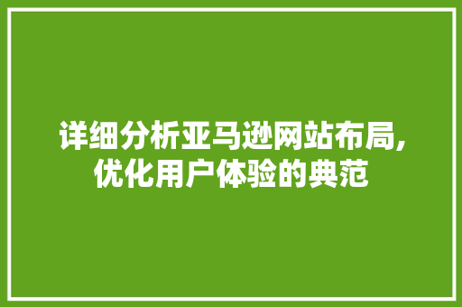 详细分析亚马逊网站布局,优化用户体验的典范 网站建设公司 详细分析亚马逊网站布局,优化用户体验的典范 详细分析亚马逊网站布局,优化用户体验的典范 网站建设公司