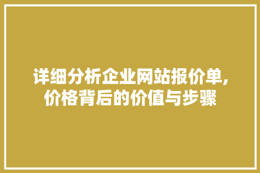 详细分析企业网站报价单,价格背后的价值与步骤 详细分析企业网站报价单,价格背后的价值与步骤 百度SEO