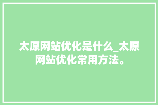 太原网站优化是什么_太原网站优化常用方法。 太原网站优化是什么_太原网站优化常用方法。 百度SEO