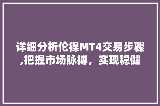 详细分析伦镍MT4交易步骤,把握市场脉搏，实现稳健盈利 详细分析伦镍MT4交易步骤,把握市场脉搏，实现稳健盈利 必应SEO