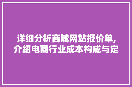 详细分析商城网站报价单,介绍电商行业成本构成与定价步骤 详细分析商城网站报价单,介绍电商行业成本构成与定价步骤 必应SEO