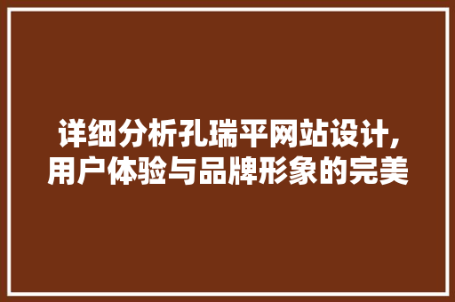 详细分析孔瑞平网站设计,用户体验与品牌形象的完美融合 详细分析孔瑞平网站设计,用户体验与品牌形象的完美融合 百度SEO