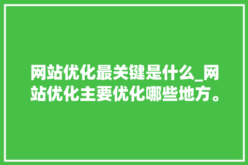 网站优化最关键是什么_网站优化主要优化哪些地方。