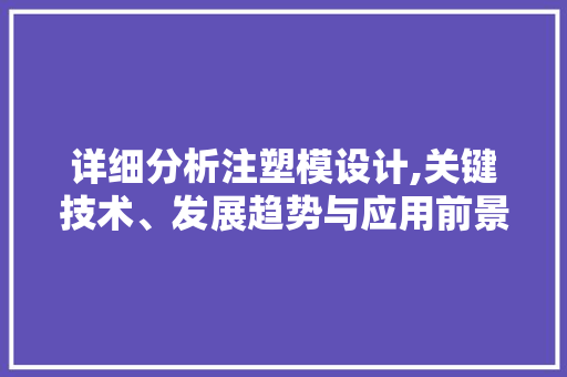 详细分析注塑模设计,关键技术、发展趋势与应用前景 详细分析注塑模设计,关键技术、发展趋势与应用前景 必应SEO