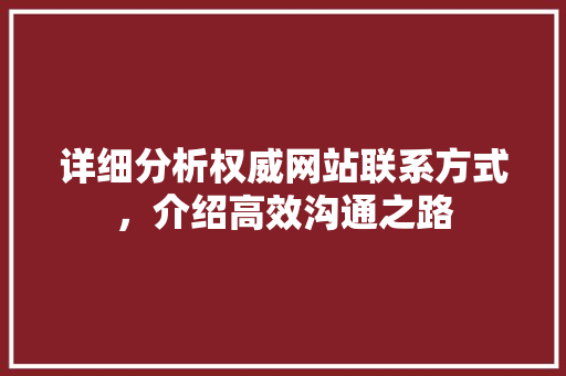 详细分析权威网站联系方式，介绍高效沟通之路 详细分析权威网站联系方式，介绍高效沟通之路 SEO关键词