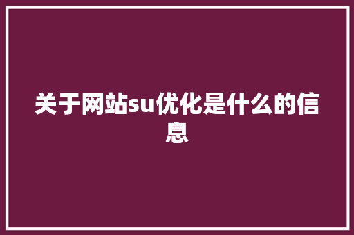 关于网站su优化是什么的信息 神马SEO 关于网站su优化是什么的信息 关于网站su优化是什么的信息 神马SEO