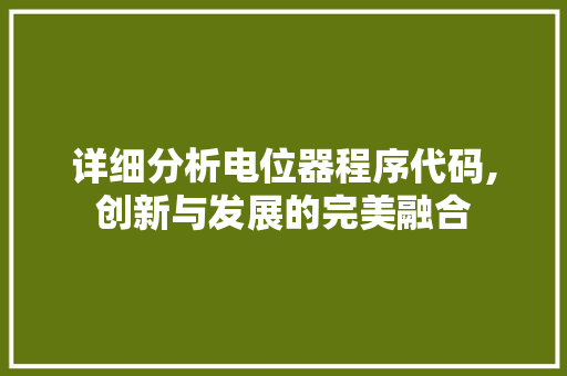 详细分析电位器程序代码,创新与发展的完美融合 详细分析电位器程序代码,创新与发展的完美融合 神马SEO